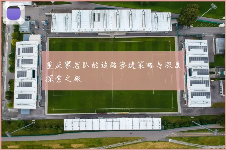 重庆攀岩队的边路渗透策略与深度探索之旅