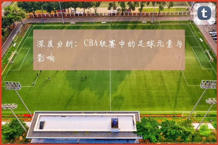 深度分析：CBA联赛中的足球元素与影响