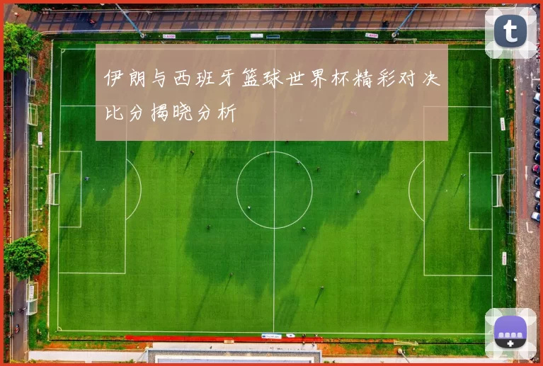 伊朗与西班牙篮球世界杯精彩对决比分揭晓分析