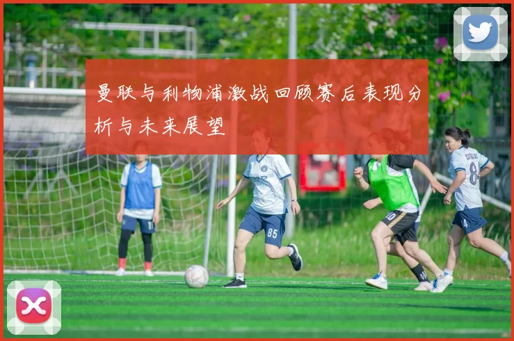 曼联与利物浦激战回顾赛后表现分析与未来展望