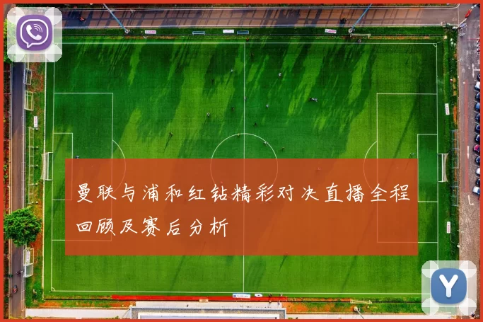 曼联与浦和红钻精彩对决直播全程回顾及赛后分析