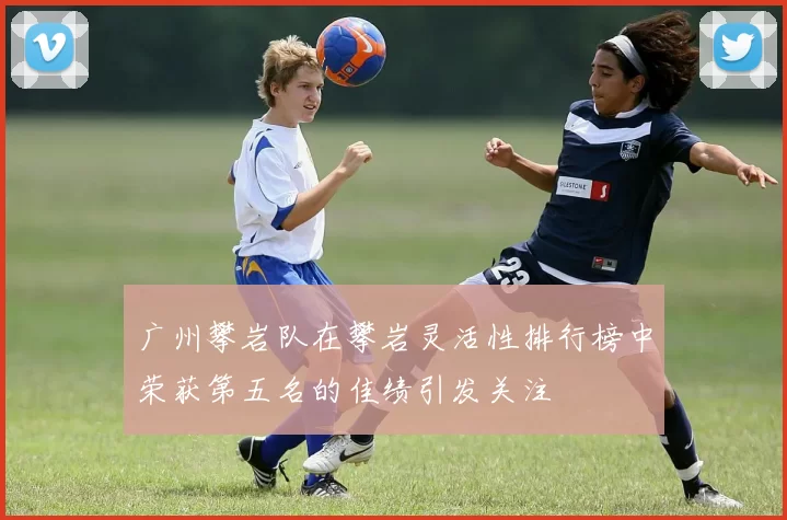 广州攀岩队在攀岩灵活性排行榜中荣获第五名的佳绩引发关注