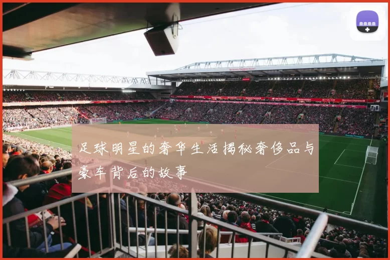 足球明星的奢华生活揭秘奢侈品与豪车背后的故事