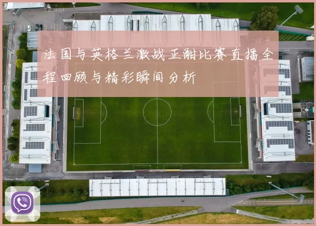 法国与英格兰激战正酣比赛直播全程回顾与精彩瞬间分析