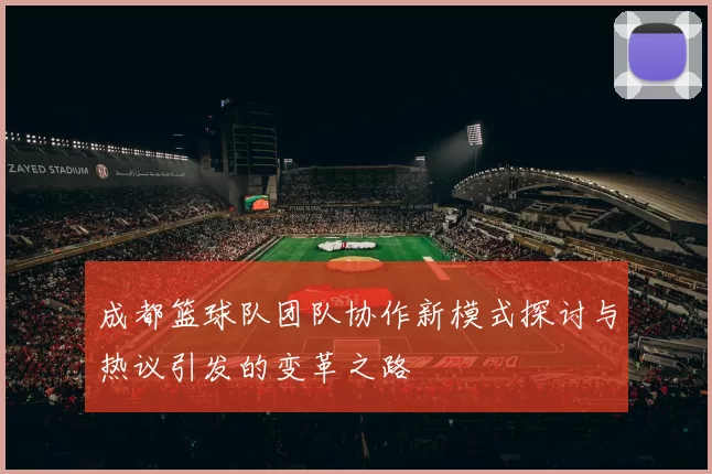 成都篮球队团队协作新模式探讨与热议引发的变革之路