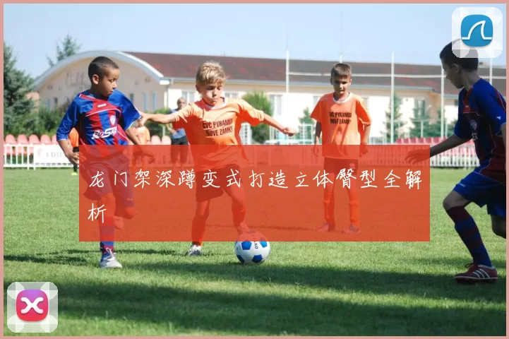 龙门架深蹲变式打造立体臀型全解析