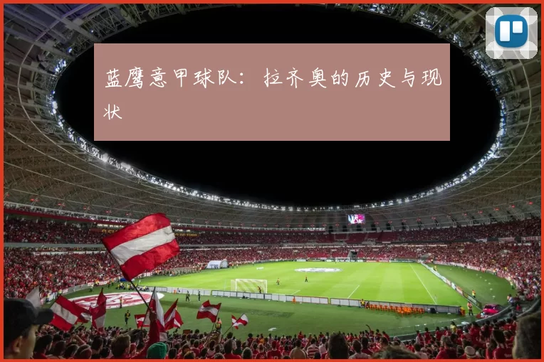 蓝鹰意甲球队：拉齐奥的历史与现状