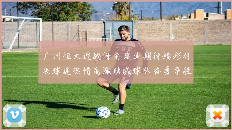 广州恒大迎战河南建业期待精彩对决球迷热情高涨助威球队奋勇争胜