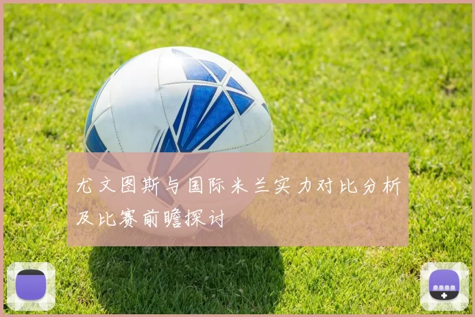 尤文图斯与国际米兰实力对比分析及比赛前瞻探讨