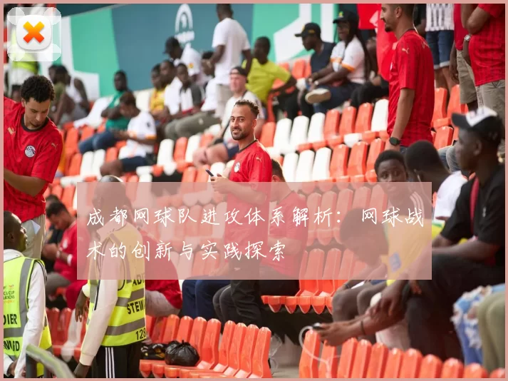 成都网球队进攻体系解析：网球战术的创新与实践探索