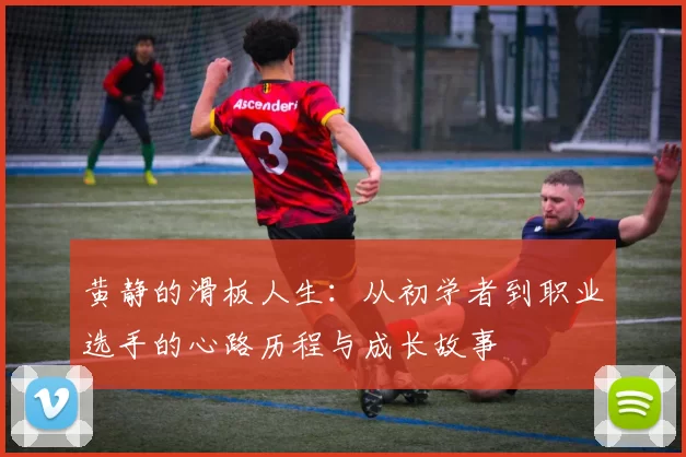 黄静的滑板人生：从初学者到职业选手的心路历程与成长故事