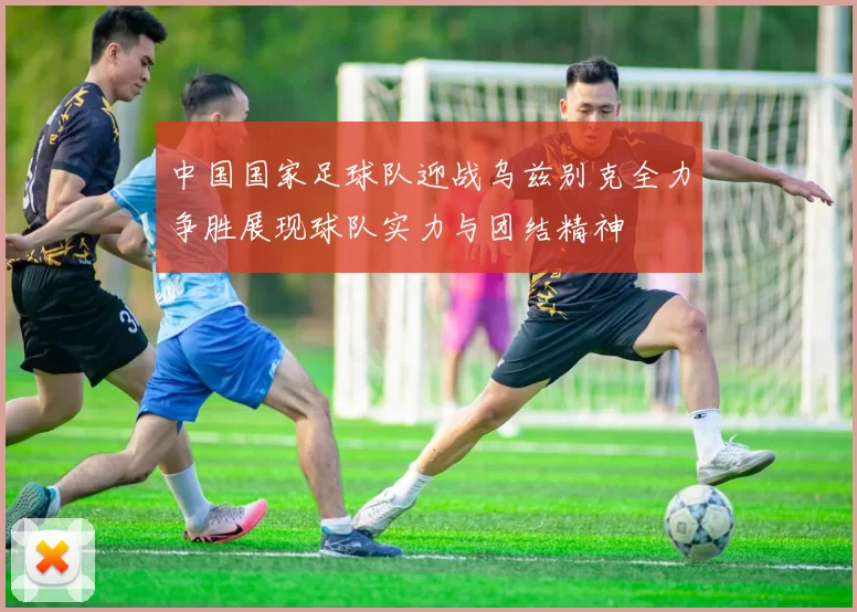 中国国家足球队迎战乌兹别克全力争胜展现球队实力与团结精神