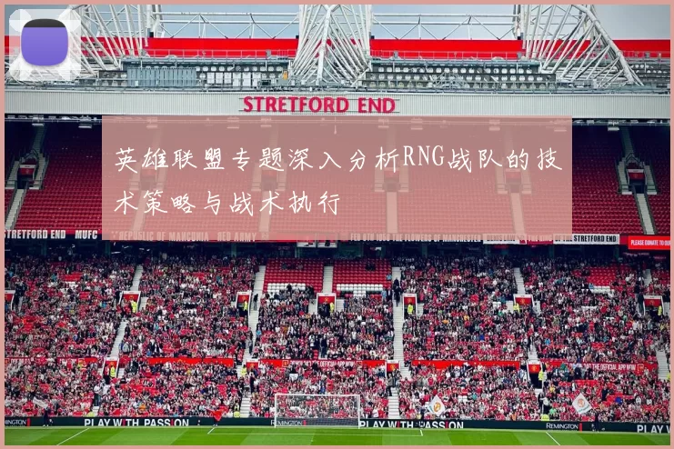 英雄联盟专题深入分析RNG战队的技术策略与战术执行