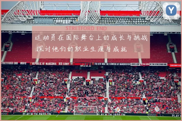 运动员在国际舞台上的成长与挑战 探讨他们的职业生涯与成就
