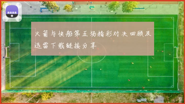 火箭与快船第五场精彩对决回顾及迅雷下载链接分享