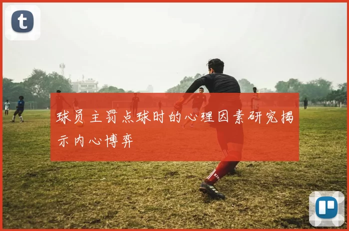 球员主罚点球时的心理因素研究揭示内心博弈