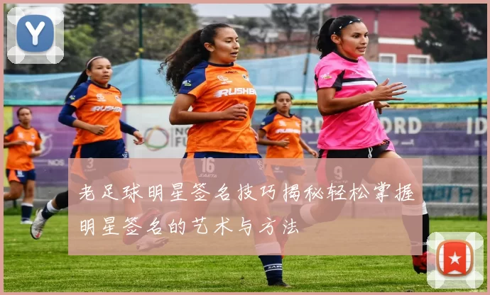 老足球明星签名技巧揭秘轻松掌握明星签名的艺术与方法