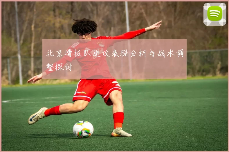 北京滑板队进攻表现分析与战术调整探讨