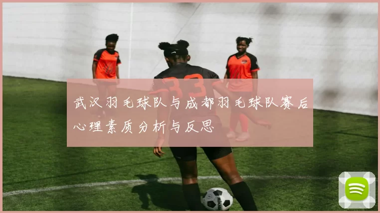 武汉羽毛球队与成都羽毛球队赛后心理素质分析与反思