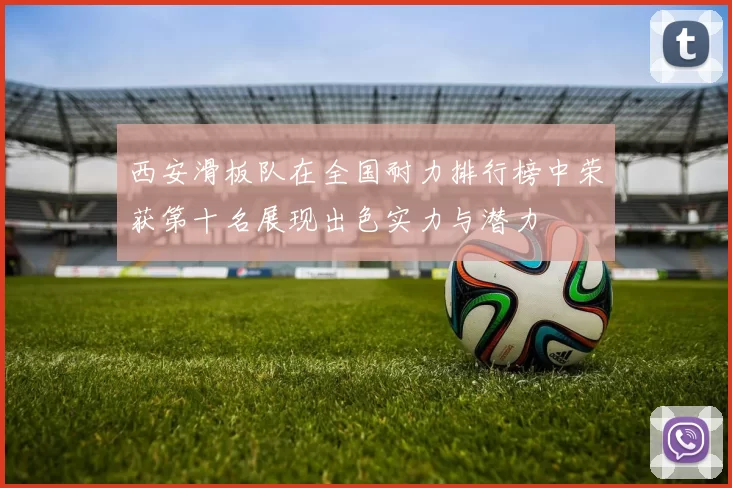西安滑板队在全国耐力排行榜中荣获第十名展现出色实力与潜力