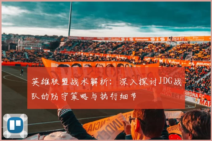 英雄联盟战术解析：深入探讨JDG战队的防守策略与执行细节