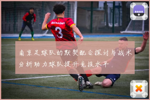 南京足球队的默契配合探讨与战术分析助力球队提升竞技水平