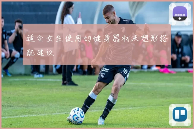 适合女生使用的健身器材及塑形搭配建议
