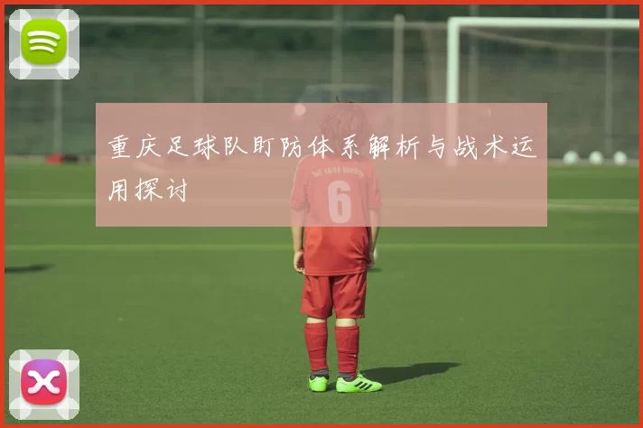 重庆足球队盯防体系解析与战术运用探讨