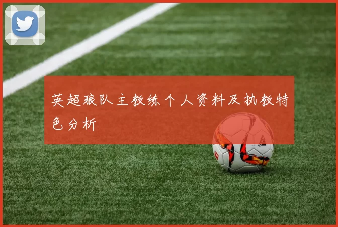 英超狼队主教练个人资料及执教特色分析