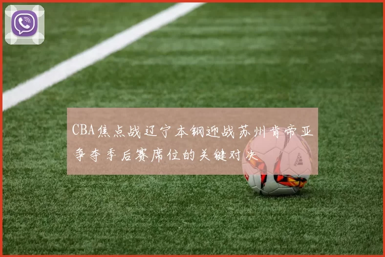 CBA焦点战辽宁本钢迎战苏州肯帝亚争夺季后赛席位的关键对决