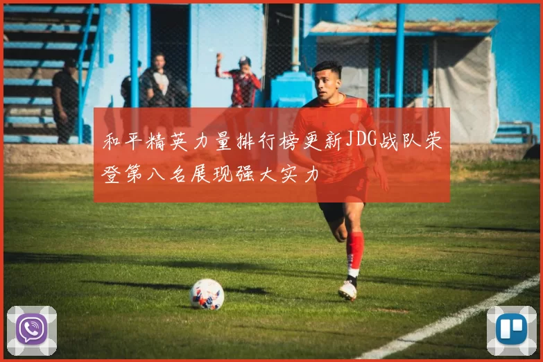 和平精英力量排行榜更新JDG战队荣登第八名展现强大实力