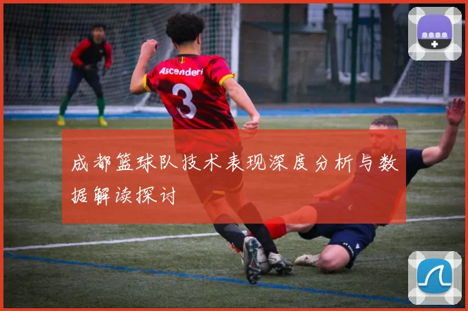 成都篮球队技术表现深度分析与数据解读探讨