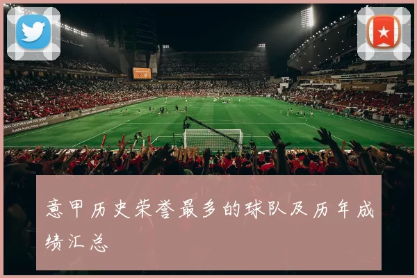 意甲历史荣誉最多的球队及历年成绩汇总